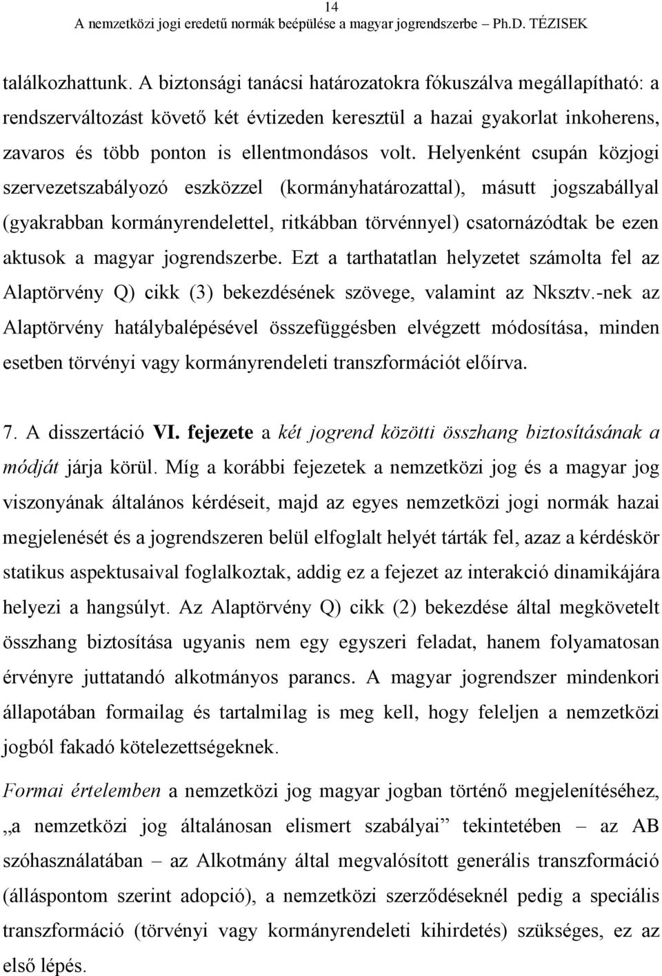 Helyenként csupán közjogi szervezetszabályozó eszközzel (kormányhatározattal), másutt jogszabállyal (gyakrabban kormányrendelettel, ritkábban törvénnyel) csatornázódtak be ezen aktusok a magyar