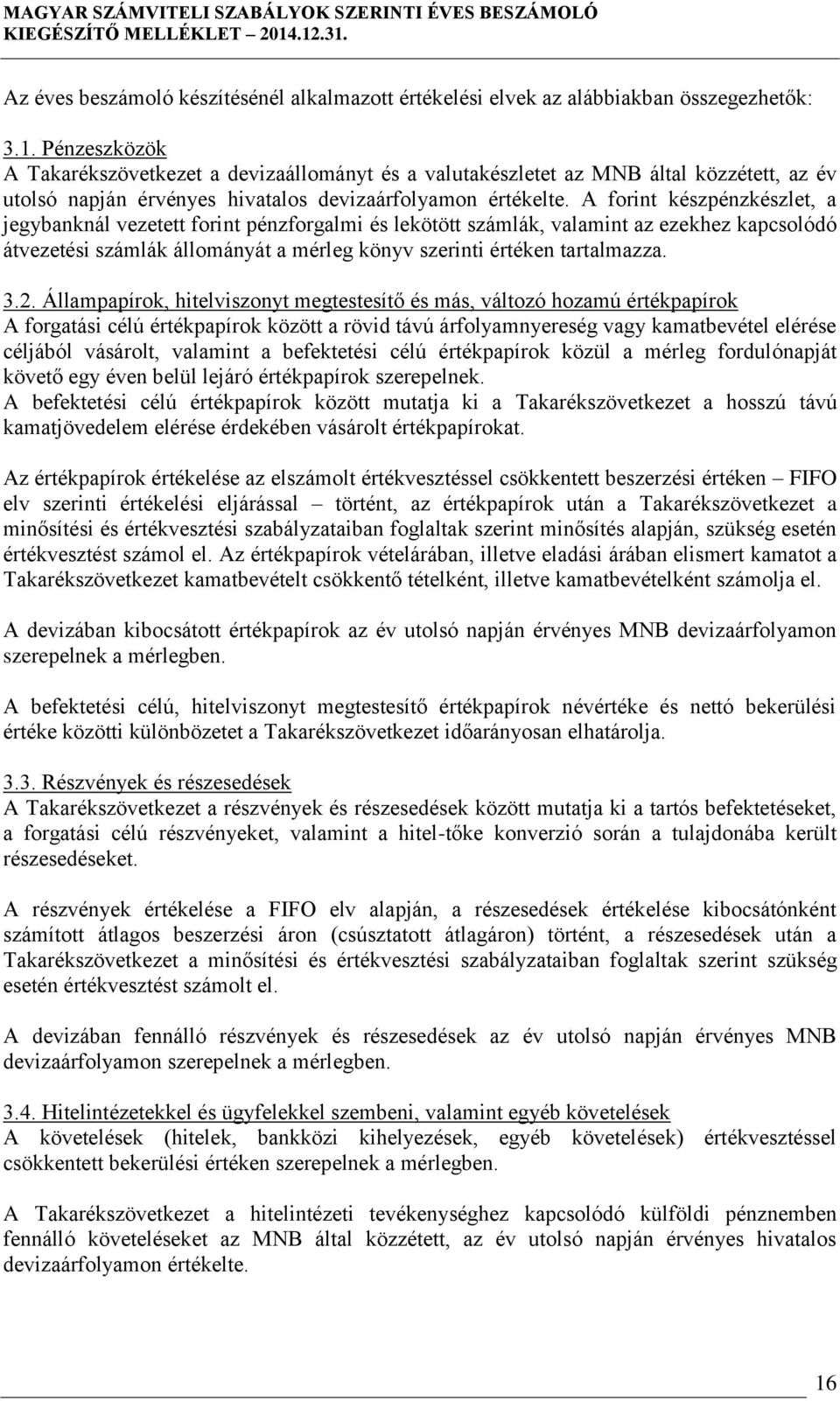 A forint készpénzkészlet, a jegybanknál vezetett forint pénzforgalmi és lekötött számlák, valamint az ezekhez kapcsolódó átvezetési számlák állományát a mérleg könyv szerinti értéken tartalmazza. 3.2.