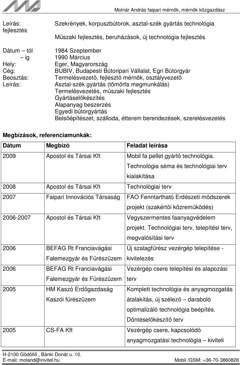 Gyártáselőkészítés Alapanyag beszerzés Egyedi bútorgyártás Belsőépítészet, szálloda, étterem berendezések, szerelésvezetés Megbízások, referenciamunkák: Dátum Megbízó Feladat leírása 2009 Apostol és