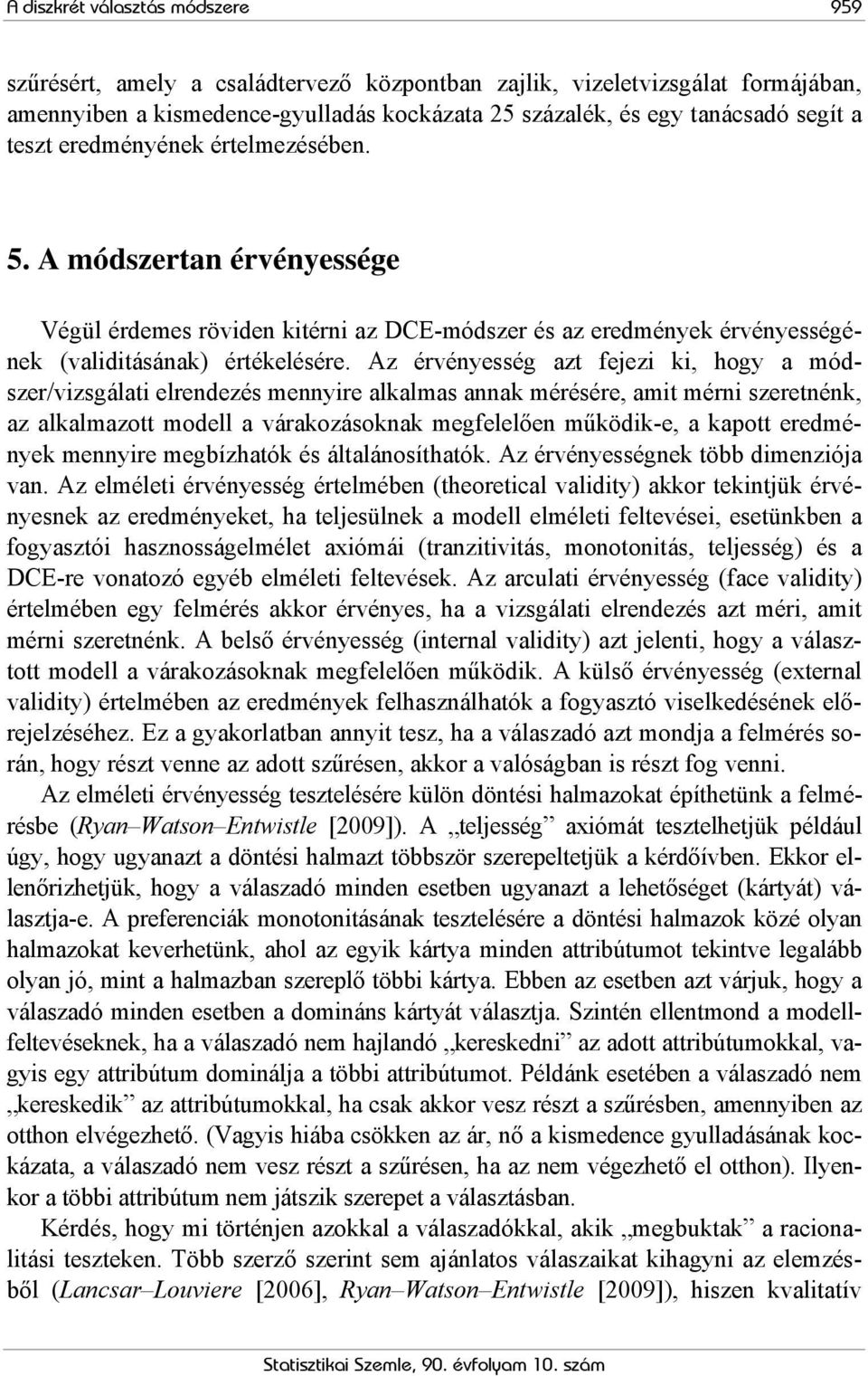 Az érvényesség azt fejezi ki, hogy a módszer/vizsgálati elrendezés mennyire alkalmas annak mérésére, amit mérni szeretnénk, az alkalmazott modell a várakozásoknak megfelelően működik-e, a kapott