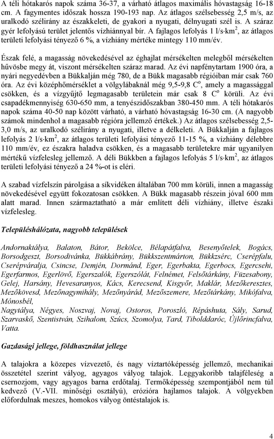 A fajlagos lefolyás 1 l/s km 2, az átlagos területi lefolyási tényező 6 %, a vízhiány mértéke mintegy 110 mm/év.