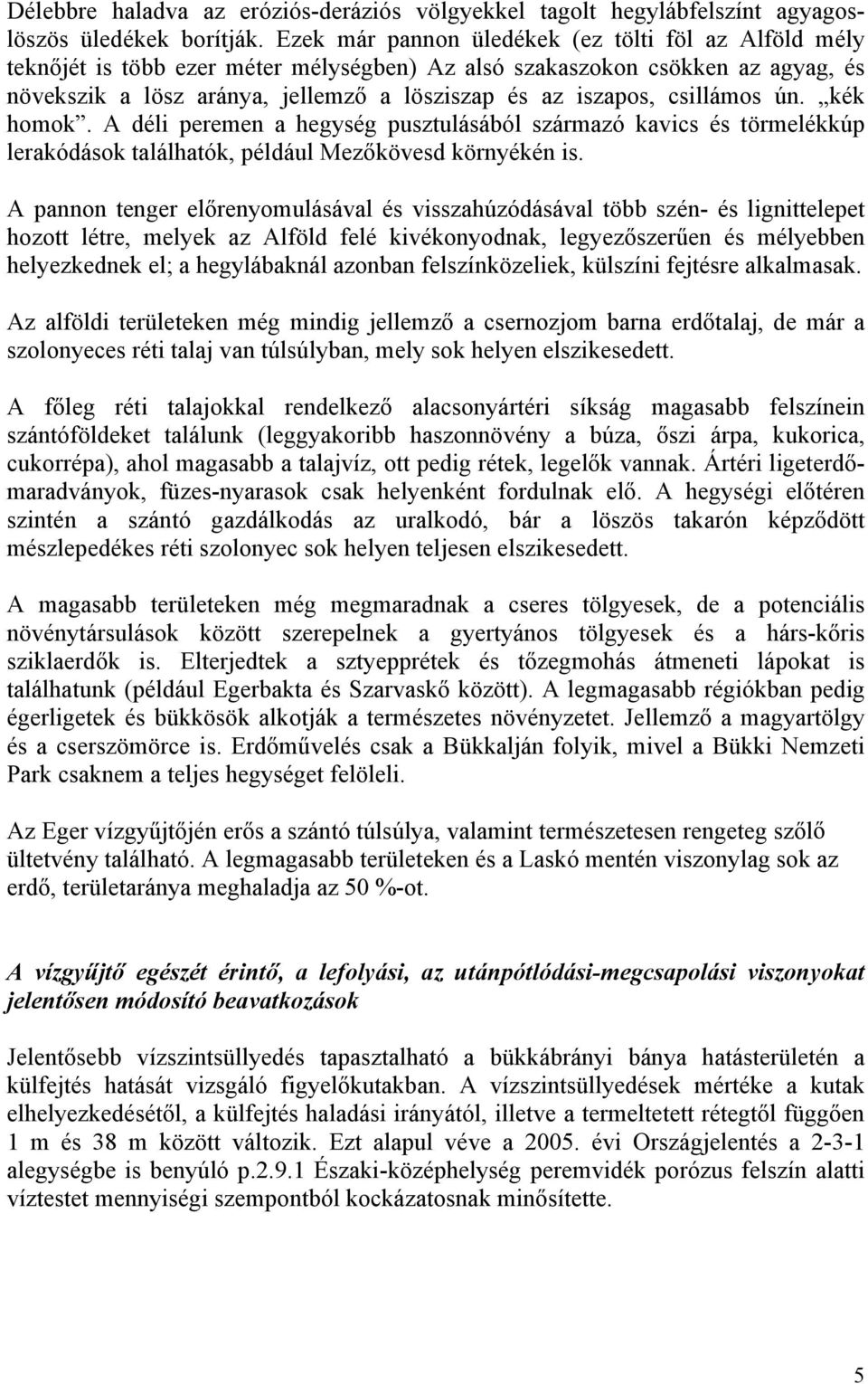 csillámos ún. kék homok. A déli peremen a hegység pusztulásából származó kavics és törmelékkúp lerakódások találhatók, például Mezőkövesd környékén is.