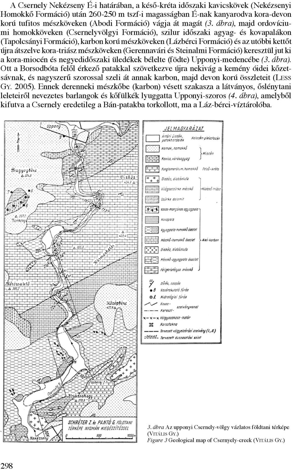 ábra), majd ordovíciumi homokköveken (Csernelyvölgyi Formáció), szilur időszaki agyag- és kovapalákon (Tapolcsányi Formáció), karbon korú mészköveken (Lázbérci Formáció) és az utóbbi kettőt újra