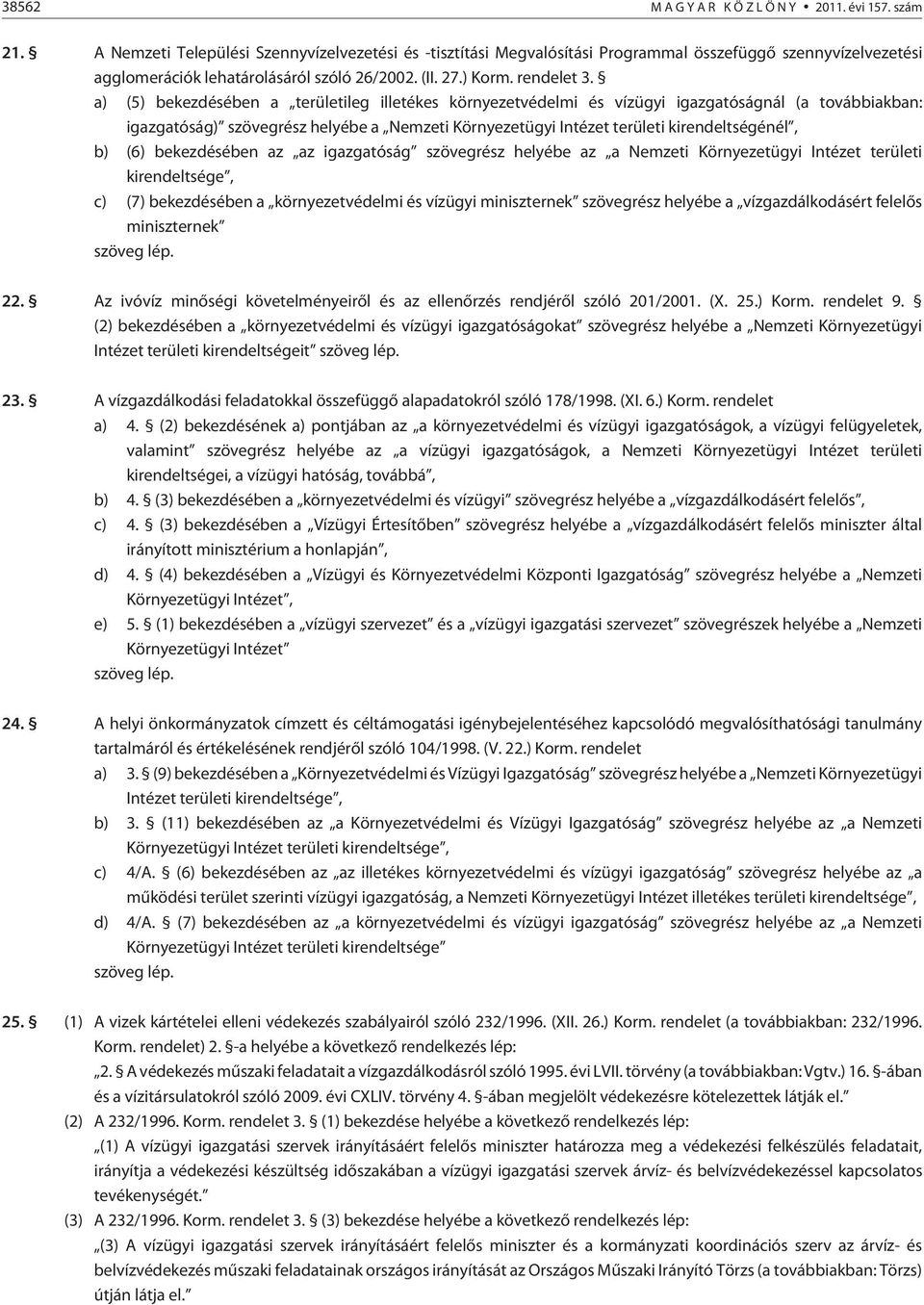 a) (5) bekezdésében a területileg illetékes környezetvédelmi és vízügyi igazgatóságnál (a továbbiakban: igazgatóság) szövegrész helyébe a Nemzeti Környezetügyi Intézet területi kirendeltségénél, b)