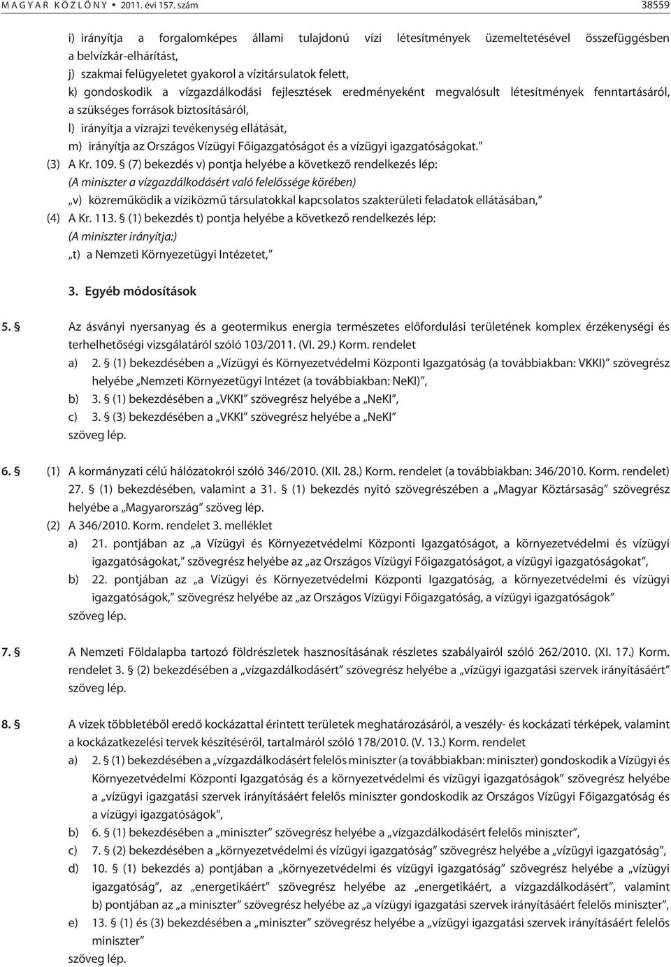 gondoskodik a vízgazdálkodási fejlesztések eredményeként megvalósult létesítmények fenntartásáról, a szükséges források biztosításáról, l) irányítja a vízrajzi tevékenység ellátását, m) irányítja az