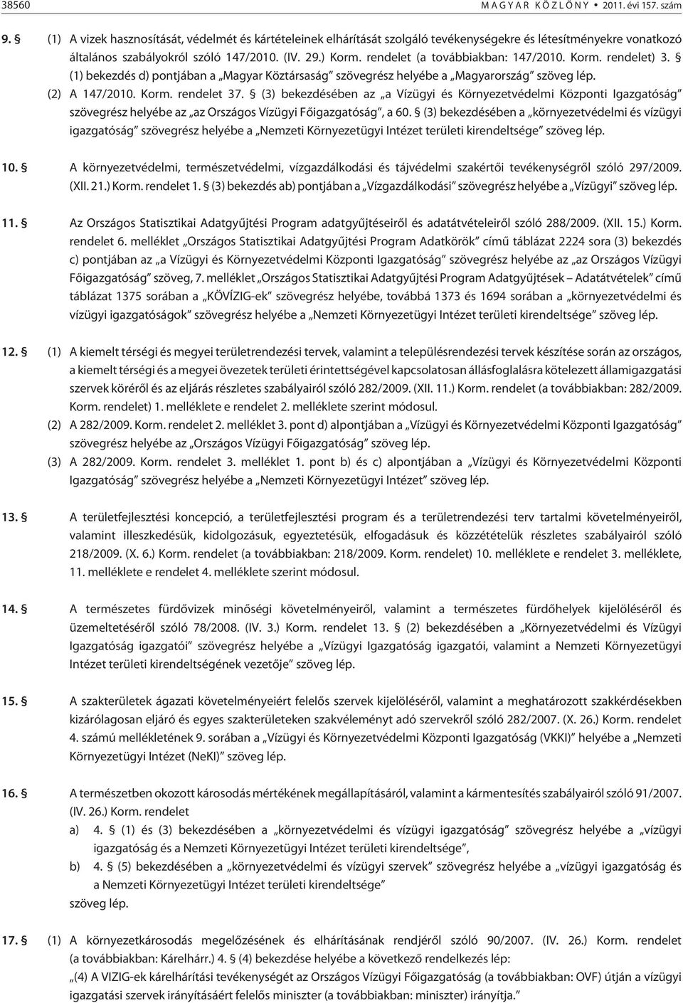 rendelet (a továbbiakban: 147/2010. Korm. rendelet) 3. (1) bekezdés d) pontjában a Magyar Köztársaság szövegrész helyébe a Magyarország (2) A 147/2010. Korm. rendelet 37.