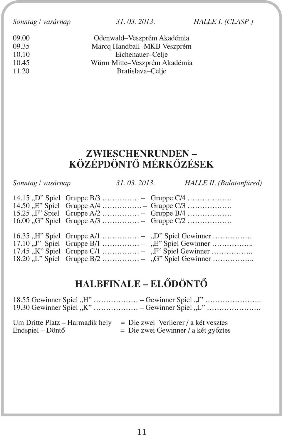 25 F Spiel Gruppe A/2 Gruppe B/4 16.00 G Spiel Gruppe A/3 Gruppe C/2 16.35 Spiel Gruppe A/1 D Spiel Gewinner. 17.10 J Spiel Gruppe B/1 E Spiel Gewinner.. 17.45 K Spiel Gruppe C/1 F Spiel Gewinner.. 18.