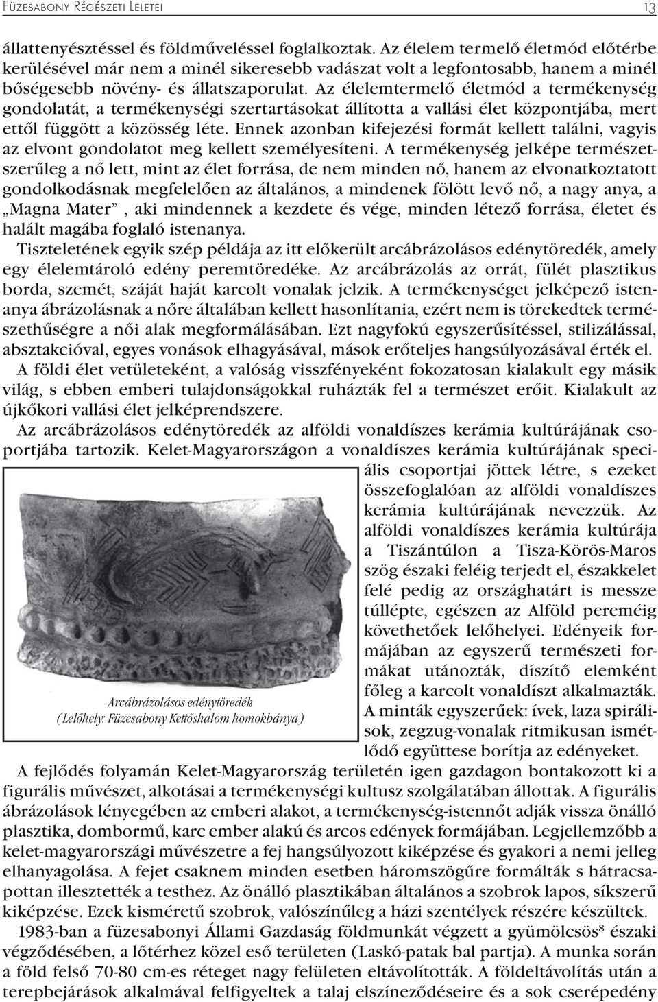 Az élelemtermelő életmód a termékenység gondolatát, a termékenységi szertartásokat állította a vallási élet központjába, mert ettől függött a közösség léte.