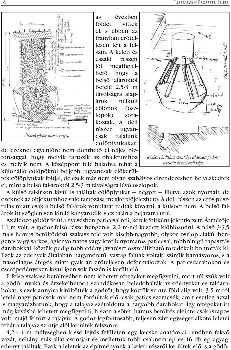 A déli részen ugyancsak Áldozó gödör metszetrajza találunk cölöplyukakat, de ezeknél egyenlőre nem dönthető el teljes biztonsággal, hogy melyik tartozik az objektumhoz és melyik nem.