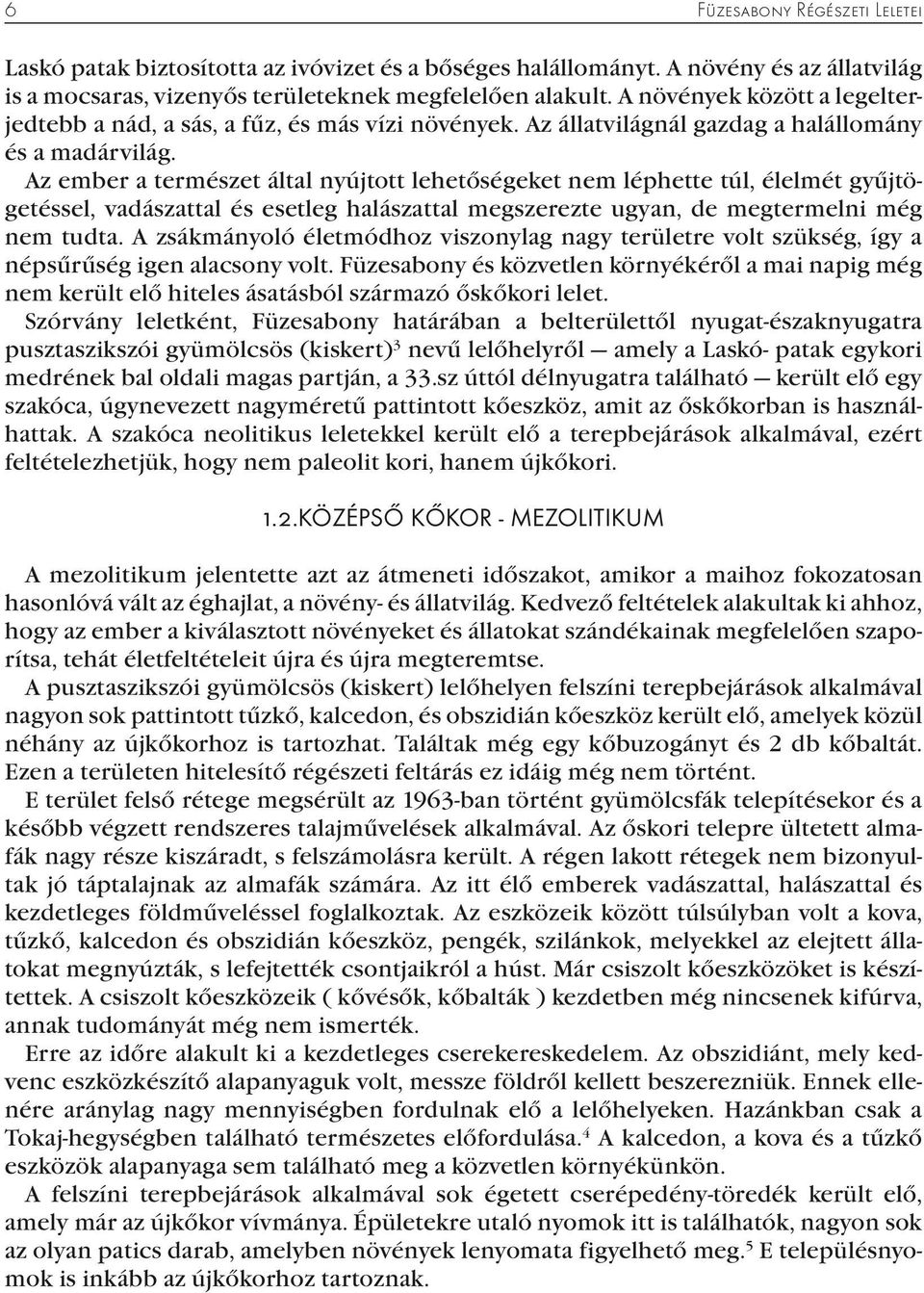 Az ember a természet által nyújtott lehetőségeket nem léphette túl, élelmét gyűjtögetéssel, vadászattal és esetleg halászattal megszerezte ugyan, de megtermelni még nem tudta.