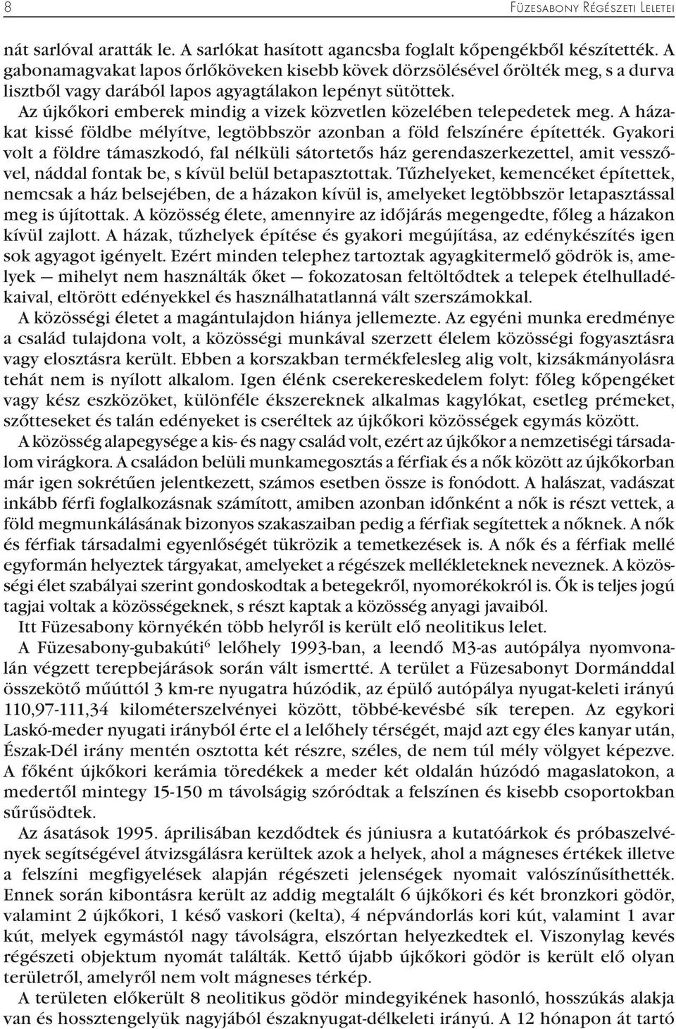 Az újkőkori emberek mindig a vizek közvetlen közelében telepedetek meg. A házakat kissé földbe mélyítve, legtöbbször azonban a föld felszínére építették.