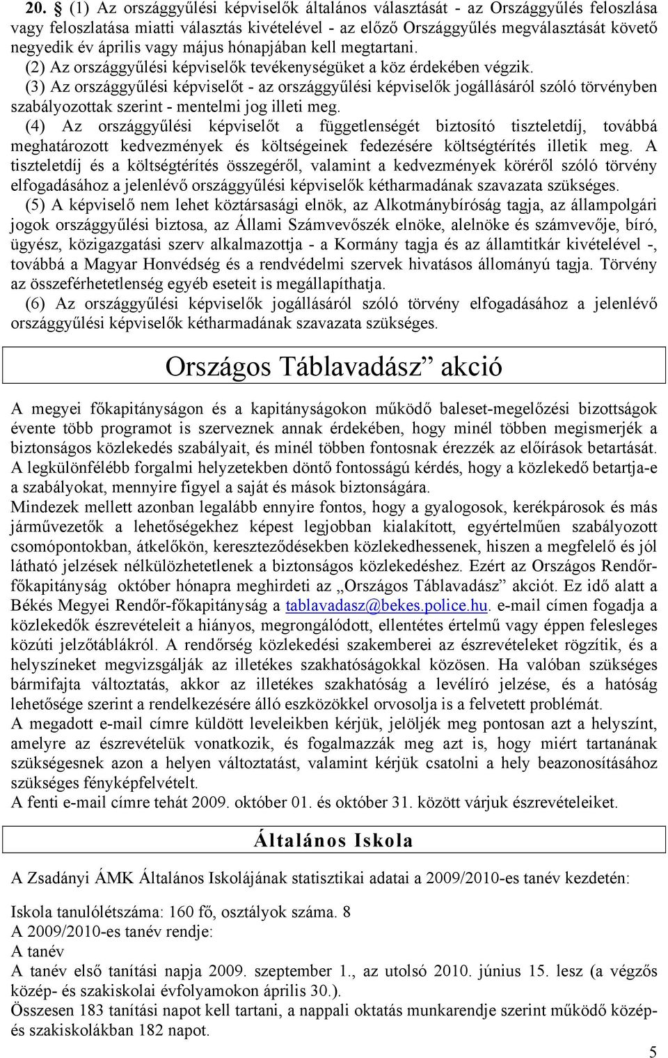 (3) Az országgyűlési képviselőt - az országgyűlési képviselők jogállásáról szóló törvényben szabályozottak szerint - mentelmi jog illeti meg.