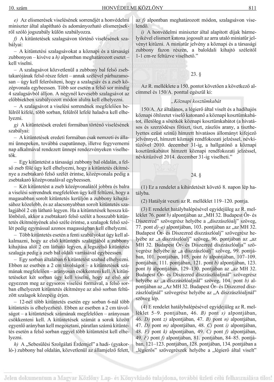 A szalagsávot közvetlenül a zubbony bal felsõ zsebtakarójának felsõ része felett annak szélével párhuzamosan úgy kell felerõsíteni, hogy a szalagsáv és a zseb középvonala egybeessen.