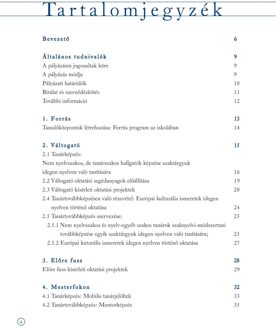 1 Tanárképzés: Nem nyelvszakos, de tanárszakos hallgatók képzése szaktárgyuk idegen nyelven való tanítására 16 2.2 Váltogató oktatási segédanyagok elõállítása 19 2.