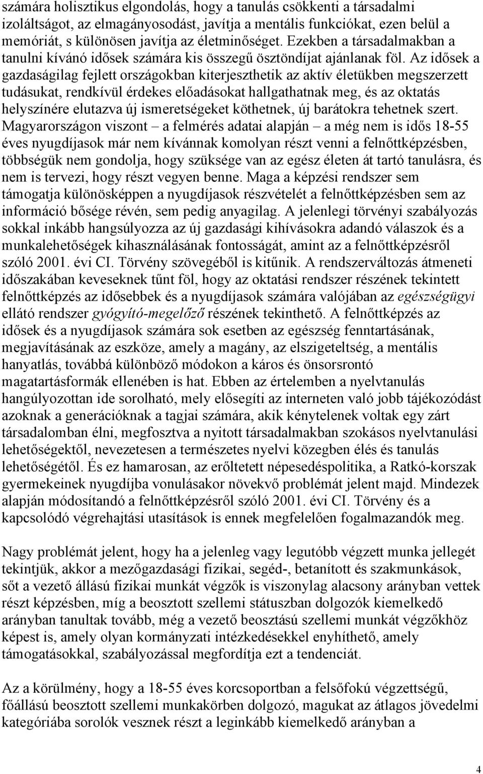 Az idősek a gazdaságilag fejlett országokban kiterjeszthetik az aktív életükben megszerzett tudásukat, rendkívül érdekes előadásokat hallgathatnak meg, és az oktatás helyszínére elutazva új