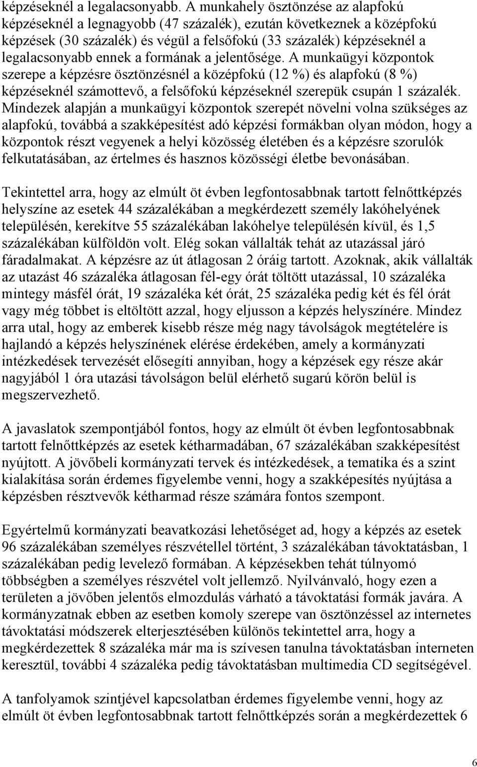 a formának a jelentősége. A munkaügyi központok szerepe a képzésre ösztönzésnél a középfokú (12 %) és alapfokú (8 %) képzéseknél számottevő, a felsőfokú képzéseknél szerepük csupán 1 százalék.