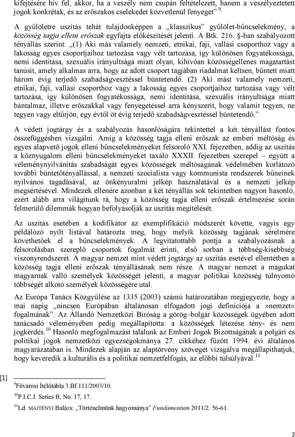 -ban szabályozott tényállás szerint: (1) Aki más valamely nemzeti, etnikai, faji, vallási csoporthoz vagy a lakosság egyes csoportjaihoz tartozása vagy vélt tartozása, így különösen fogyatékossága,