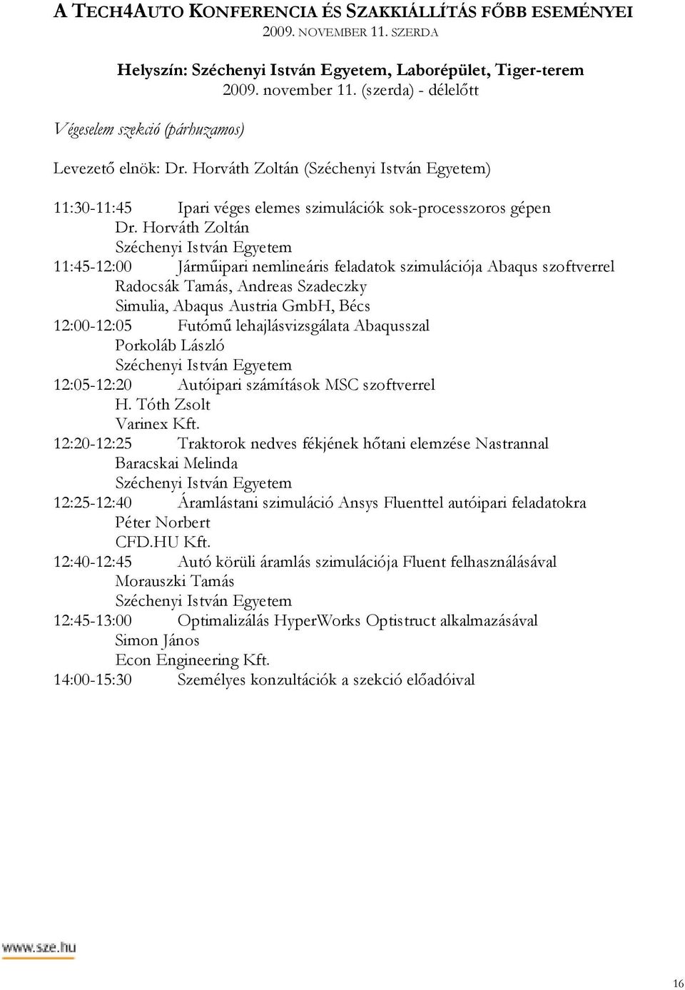 Horváth Zoltán 11:45-12:00 Jármőipari nemlineáris feladatok szimulációja Abaqus szoftverrel Radocsák Tamás, Andreas Szadeczky Simulia, Abaqus Austria GmbH, Bécs 12:00-12:05 Futómő lehajlásvizsgálata