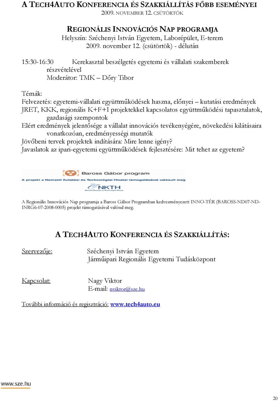 elınyei kutatási eredmények JRET, KKK, regionális K+F+I projektekkel kapcsolatos együttmőködési tapasztalatok, gazdasági szempontok Elért eredmények jelentısége a vállalat innovációs tevékenyégére,