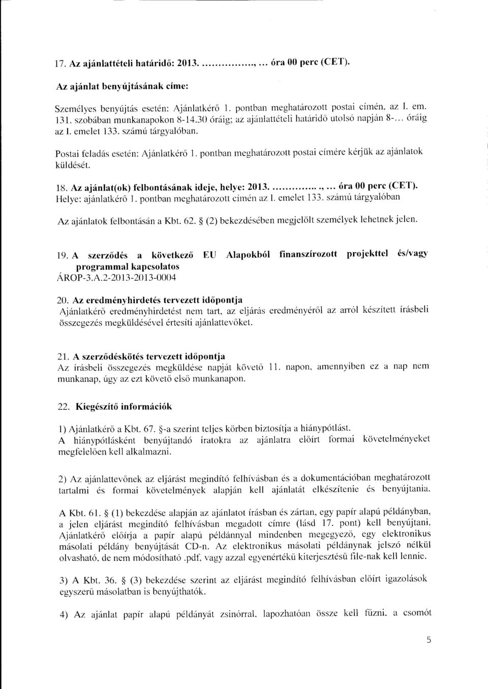 pontban meghatározott postai címére kérjük az ajánlatok küldését. 1~. Az ajánlat( ok) felbontásának ideje, helye: 2013....,... óra 00 perc (CET). Helye: ajánlatkérő l.