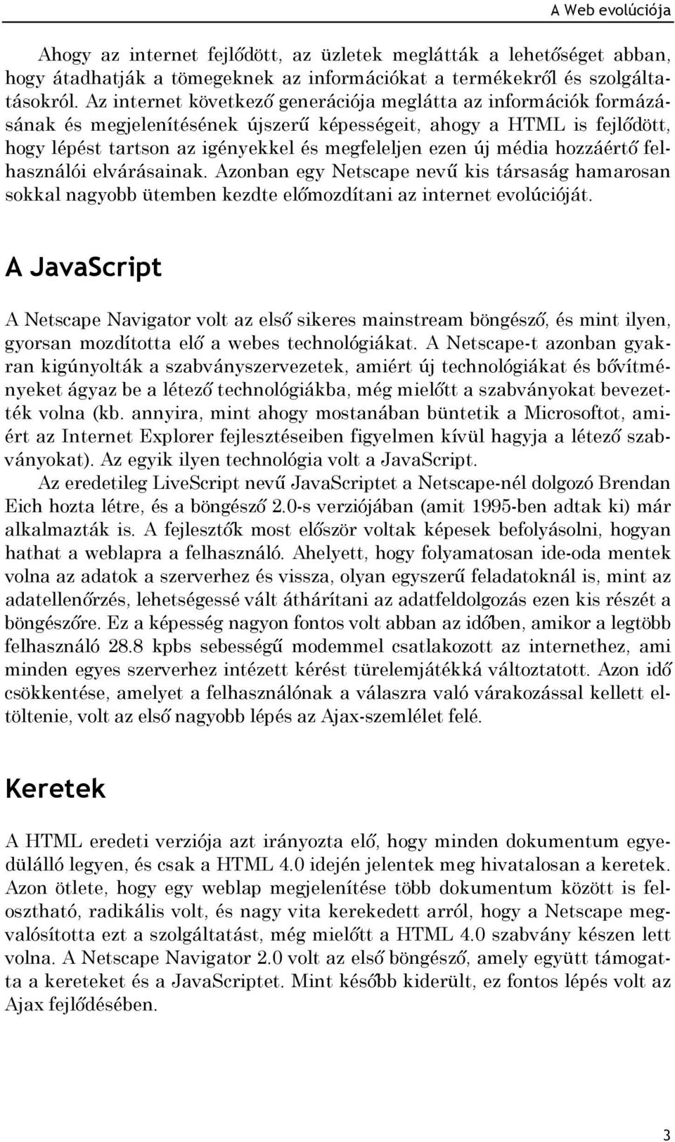 média hozzáértő felhasználói elvárásainak. Azonban egy Netscape nevű kis társaság hamarosan sokkal nagyobb ütemben kezdte előmozdítani az internet evolúcióját.