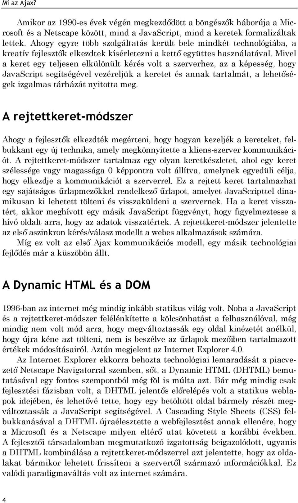 Mivel a keret egy teljesen elkülönült kérés volt a szerverhez, az a képesség, hogy JavaScript segítségével vezéreljük a keretet és annak tartalmát, a lehetőségek izgalmas tárházát nyitotta meg.