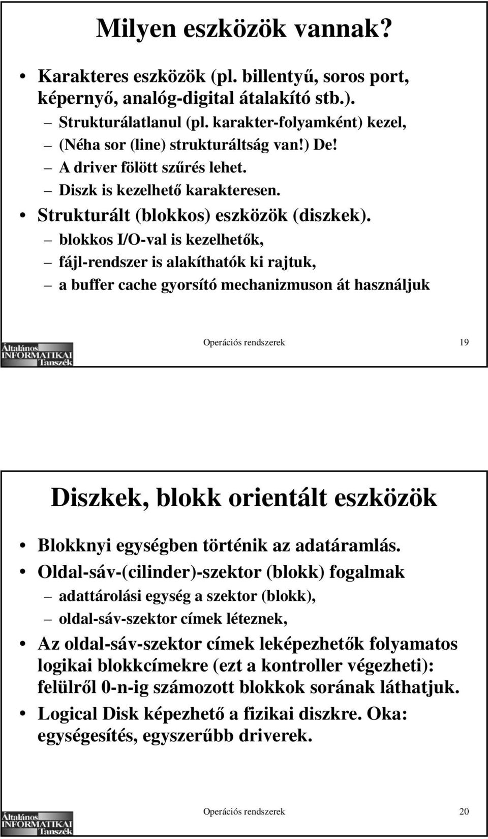 blokkos I/O-val is kezelhet k, fájl-rendszer is alakíthatók ki rajtuk, a buffer cache gyorsító mechanizmuson át használjuk Operációs rendszerek 19 Diszkek, blokk orientált eszközök Blokknyi egységben