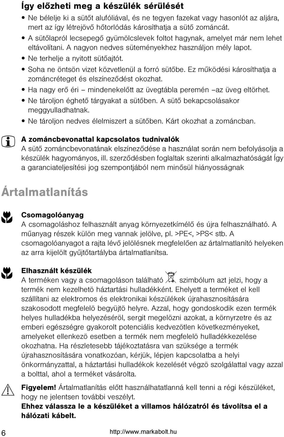 Soha ne öntsön vizet közvetlenül a forró sütõbe. Ez mûködési károsíthatja a zománcréteget és elszínezõdést okozhat. Ha nagy erõ éri mindenekelõtt az üvegtábla peremén az üveg eltörhet.