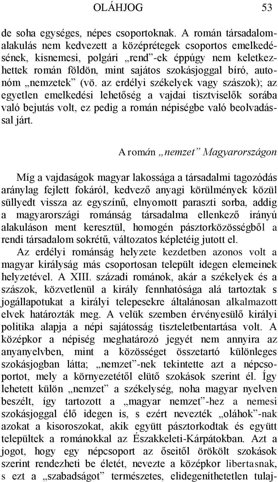 (vö. az erdélyi székelyek vagy szászok); az egyetlen emelkedési lehetőség a vajdai tisztviselők sorába való bejutás volt, ez pedig a román népiségbe való beolvadással járt.