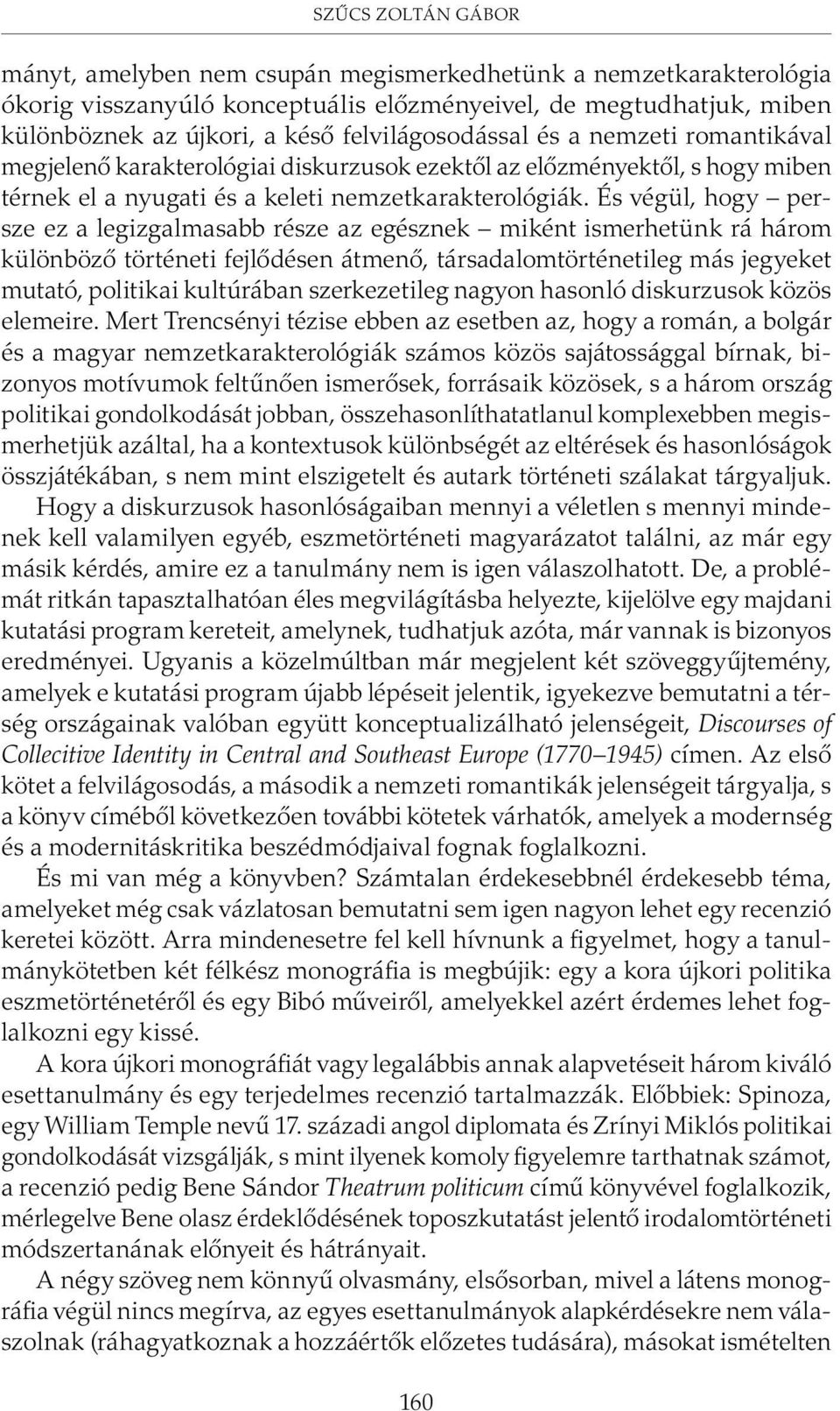 És végül, hogy persze ez a legizgalmasabb része az egésznek miként ismerhetünk rá három különbözõ történeti fejlõdésen átmenõ, társadalomtörténetileg más jegyeket mutató, politikai kultúrában