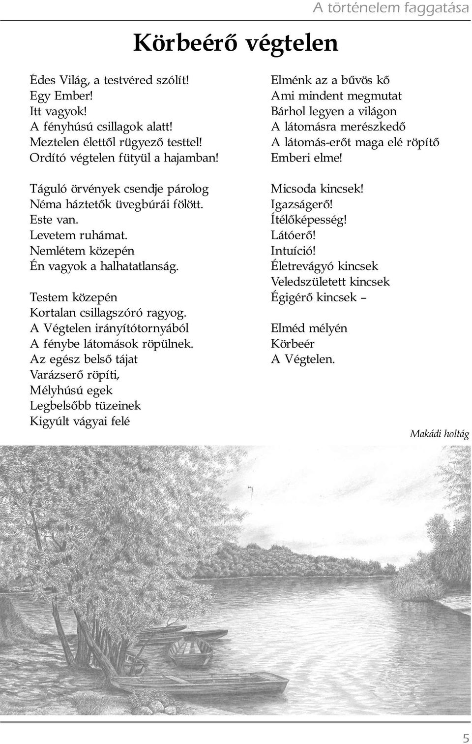 Este van. Levetem ruhámat. Nemlétem közepén Én vagyok a halhatatlanság. Testem közepén Kortalan csillagszóró ragyog. A Végtelen irányítótornyából A fénybe látomások röpülnek.