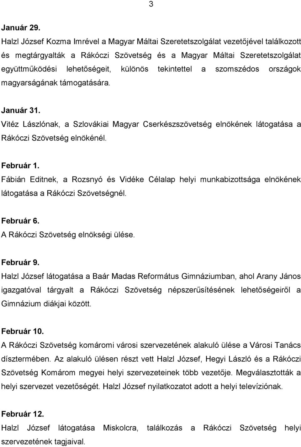 tekintettel a szomszédos országok magyarságának támogatására. Január 31. Vitéz Lászlónak, a Szlovákiai Magyar Cserkészszövetség elnökének látogatása a Rákóczi Szövetség elnökénél. Február 1.