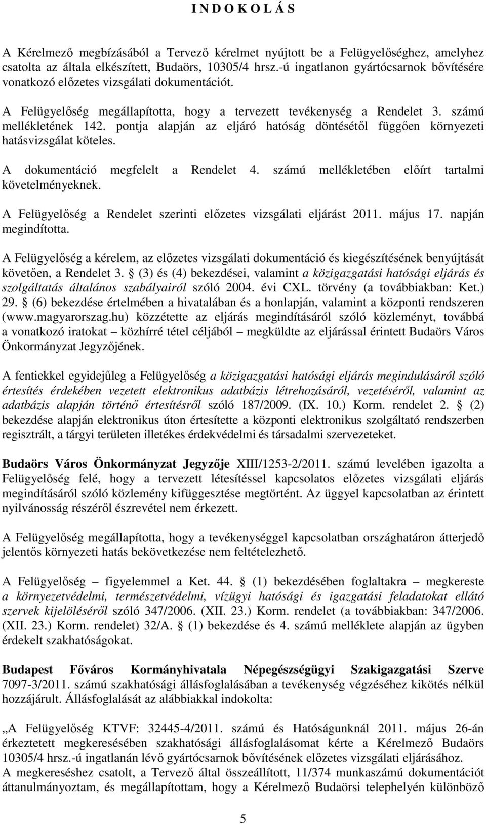 pontja alapján az eljáró hatóság döntésétől függően környezeti hatásvizsgálat köteles. A dokumentáció megfelelt a Rendelet 4. számú mellékletében előírt tartalmi követelményeknek.