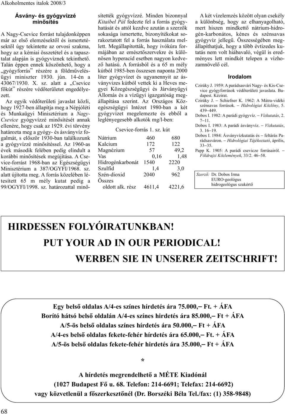 Az egyik védõterületi javaslat közli, hogy 97-ben állapítja meg a Népjóléti és Munkaügyi Minisztérium a Nagy- Csevice gyógyvízzé minõsítését annak ellenére, hogy csak az 99.