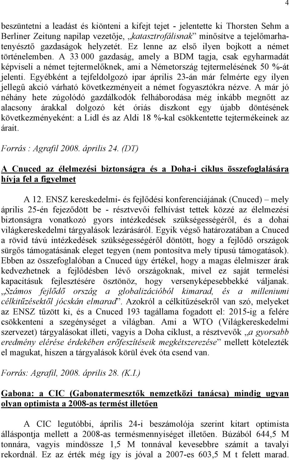 Egyébként a tejfeldolgozó ipar április 23-án már felmérte egy ilyen jellegű akció várható következményeit a német fogyasztókra nézve.