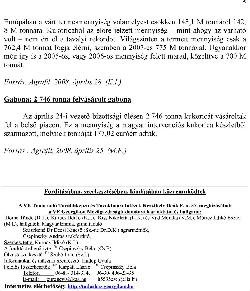 Forrás: Agrafil, 2008. április 28. (K.I.) Gabona: 2 746 tonna felvásárolt gabona Az április 24-i vezető bizottsági ülésen 2 746 tonna kukoricát vásároltak fel a belső piacon.