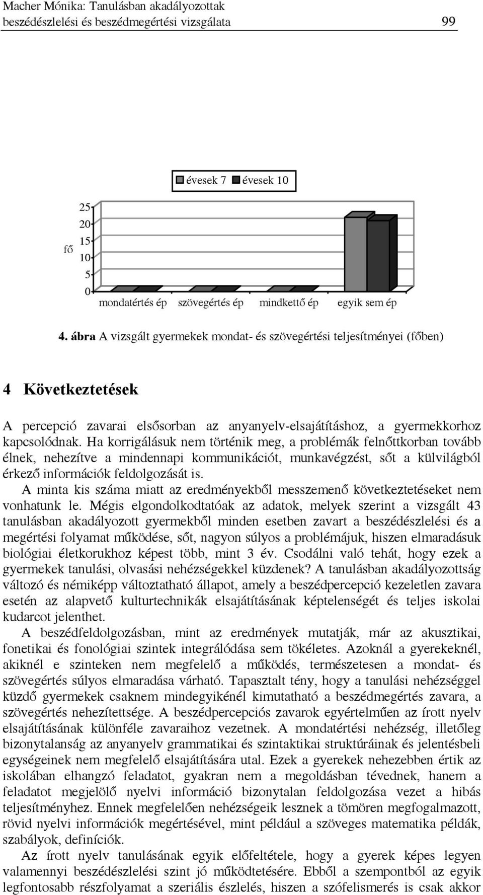 Ha korrigálásuk nem történik meg, a problémák felnőttkorban tovább élnek, nehezítve a mindennapi kommunikációt, munkavégzést, sőt a külvilágból érkező információk feldolgozását is.