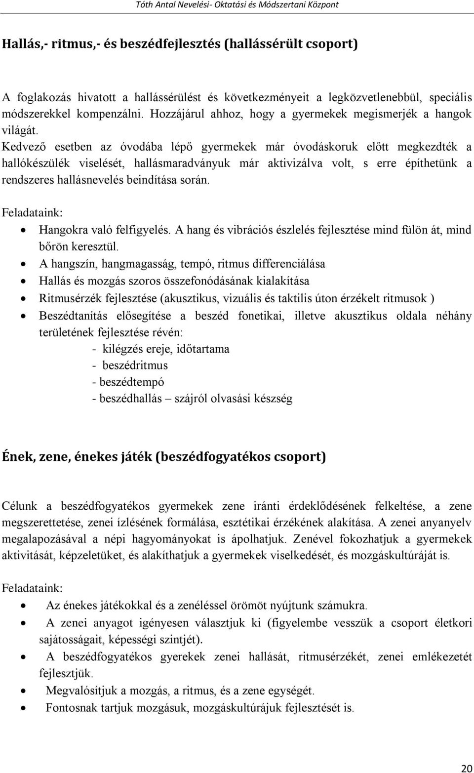 Kedvező esetben az óvodába lépő gyermekek már óvodáskoruk előtt megkezdték a hallókészülék viselését, hallásmaradványuk már aktivizálva volt, s erre építhetünk a rendszeres hallásnevelés beindítása