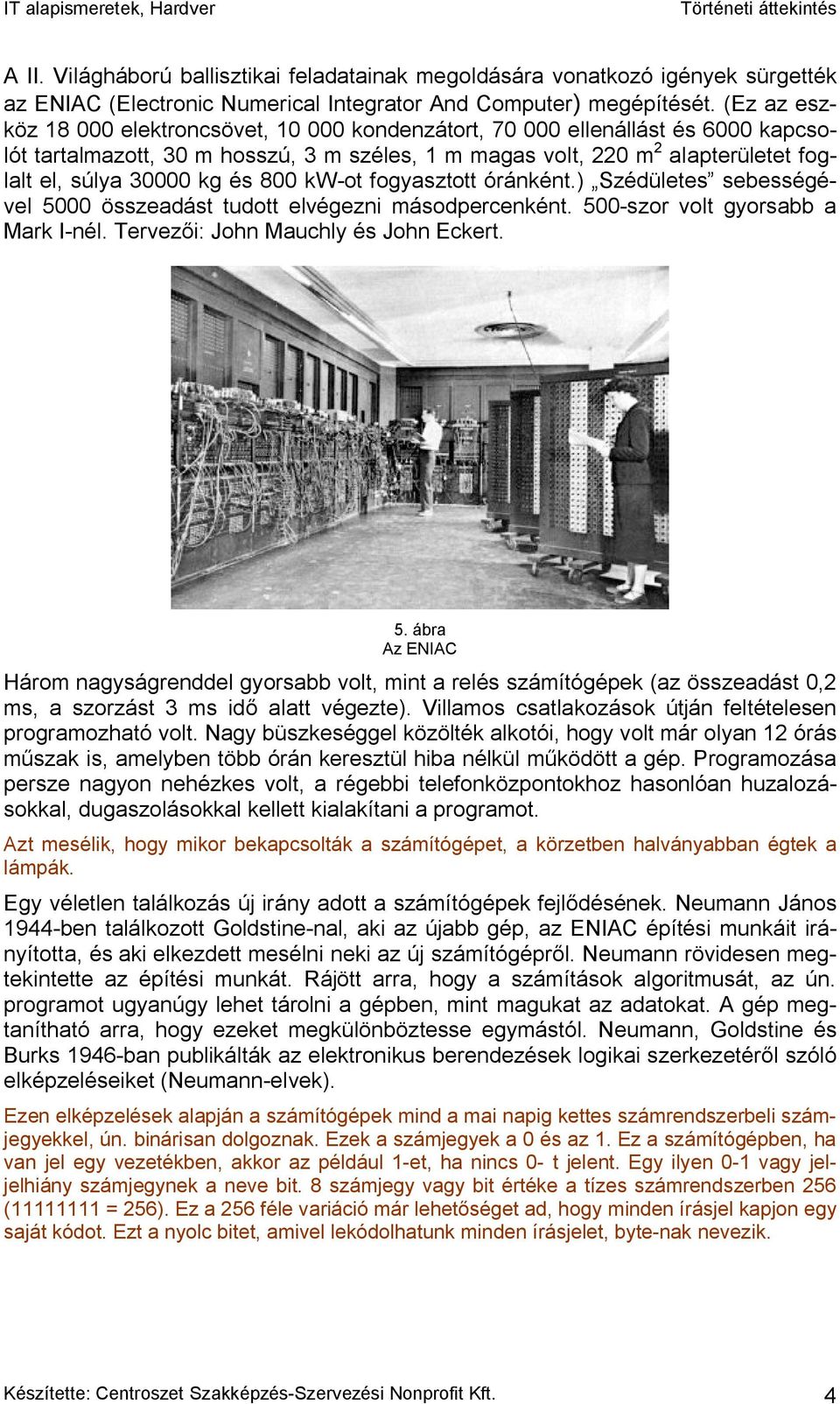 és 800 kw-ot fogyasztott óránként.) Szédületes sebességével 5000 összeadást tudott elvégezni másodpercenként. 500-szor volt gyorsabb a Mark I-nél. Tervezői: John Mauchly és John Eckert. 5. ábra Az ENIAC Három nagyságrenddel gyorsabb volt, mint a relés számítógépek (az összeadást 0,2 ms, a szorzást 3 ms idő alatt végezte).