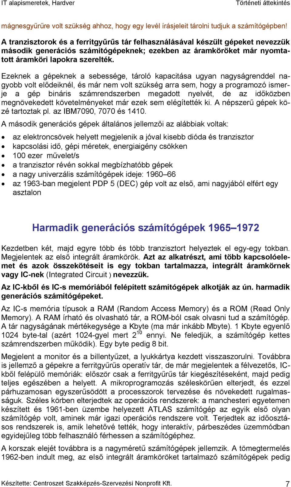 Ezeknek a gépeknek a sebessége, tároló kapacitása ugyan nagyságrenddel nagyobb volt elődeiknél, és már nem volt szükség arra sem, hogy a programozó ismerje a gép bináris számrendszerben megadott