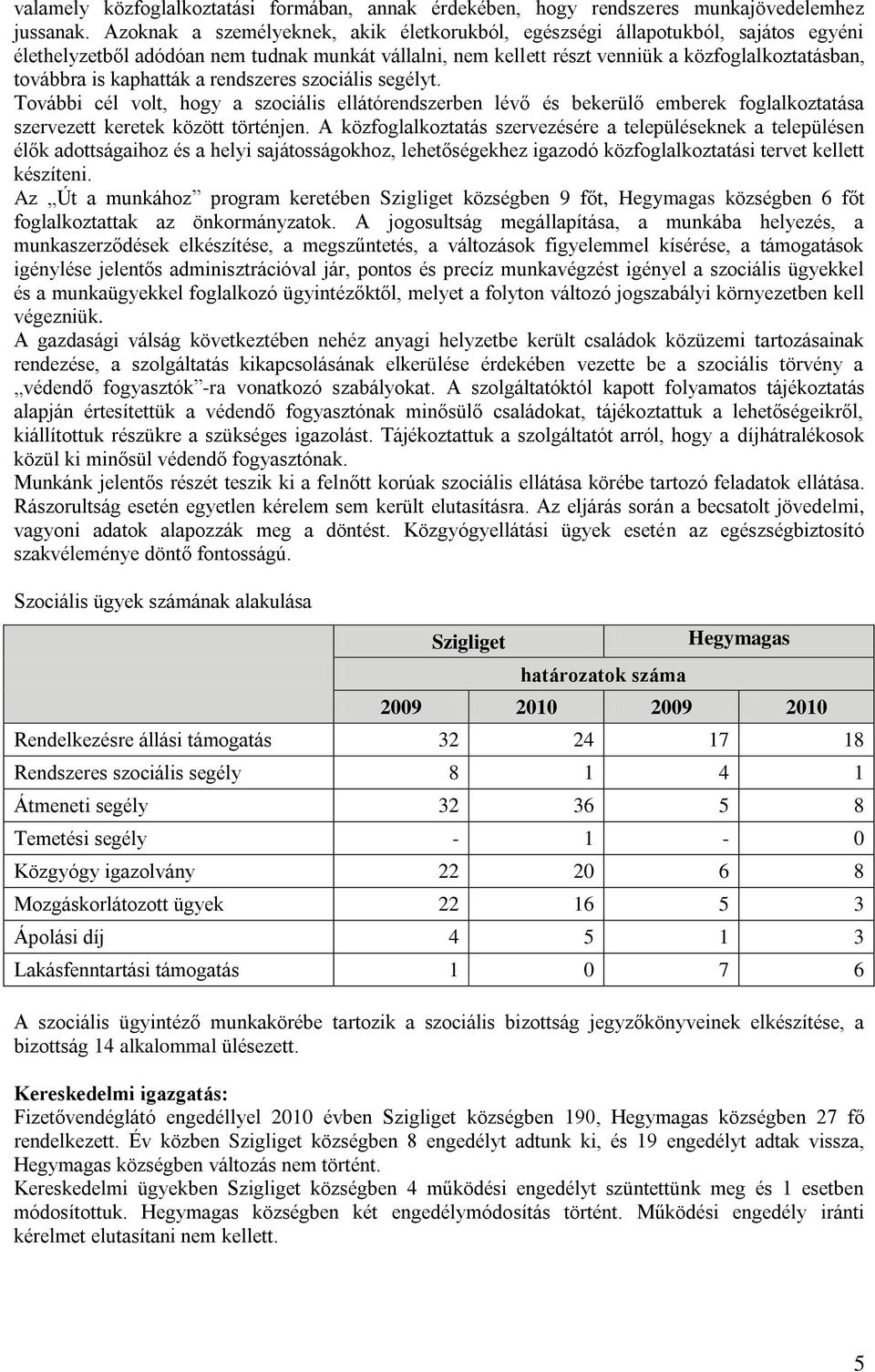 kaphatták a rendszeres szociális segélyt. További cél volt, hogy a szociális ellátórendszerben lévő és bekerülő emberek foglalkoztatása szervezett keretek között történjen.