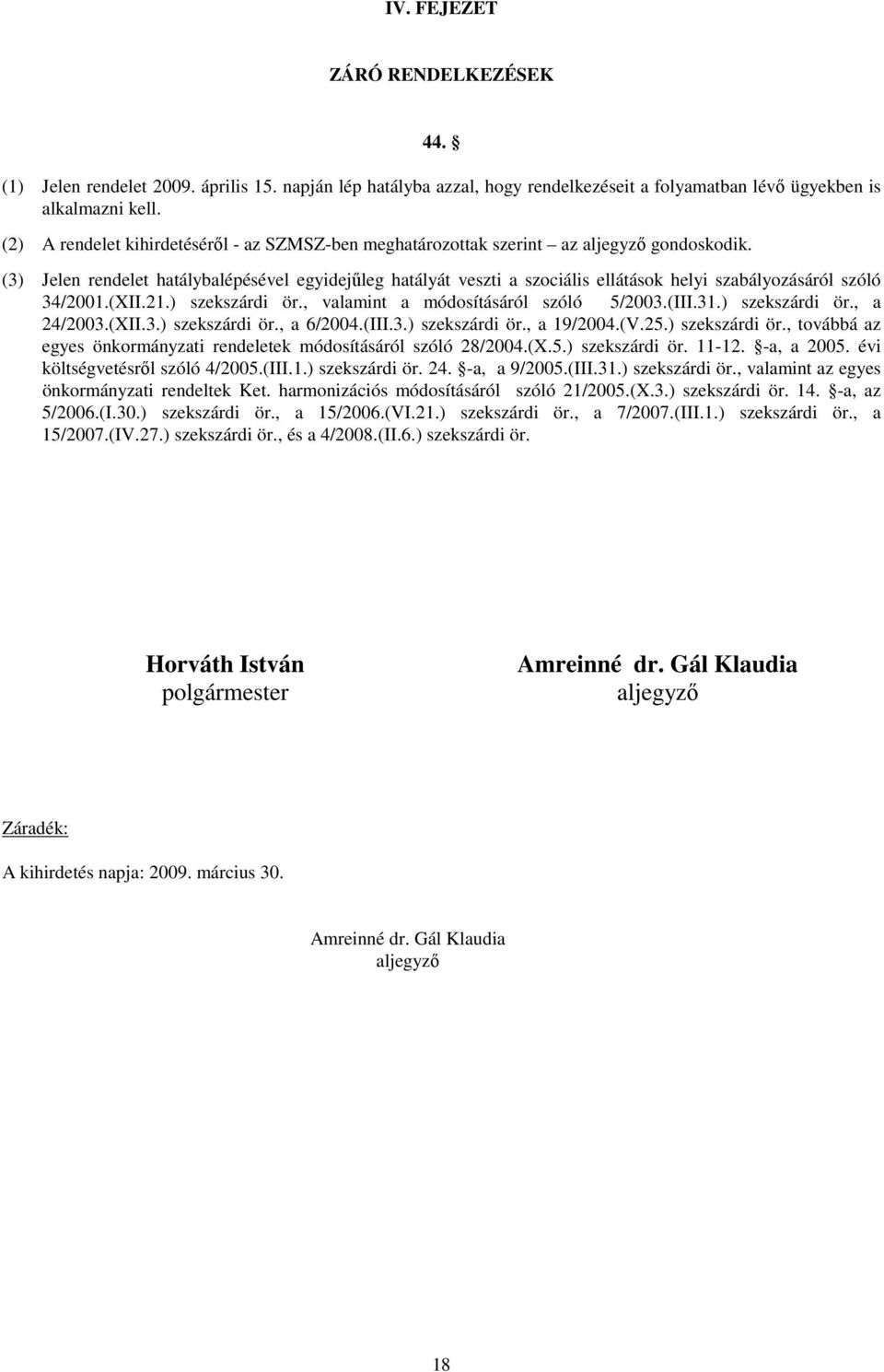 (3) Jelen rendelet hatálybalépésével egyidejőleg hatályát veszti a szociális ellátások helyi szabályozásáról szóló 34/2001.(XII.21.) szekszárdi ör., valamint a módosításáról szóló 5/2003.(III.31.