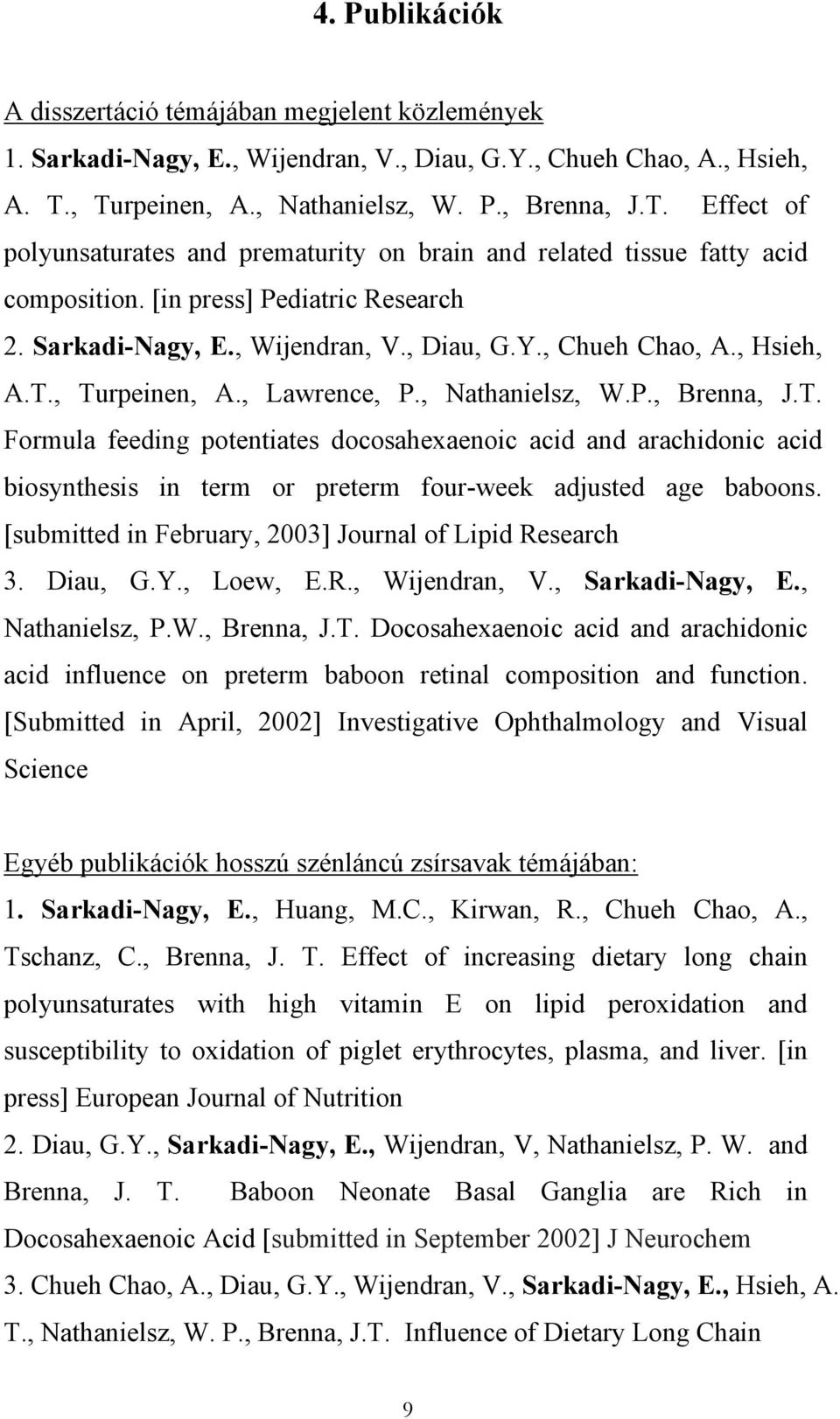 , Wijendran, V., Diau, G.Y., Chueh Chao, A., Hsieh, A.T., Turpeinen, A., Lawrence, P., Nathanielsz, W.P., Brenna, J.T. Formula feeding potentiates docosahexaenoic acid and arachidonic acid biosynthesis in term or preterm four-week adjusted age baboons.