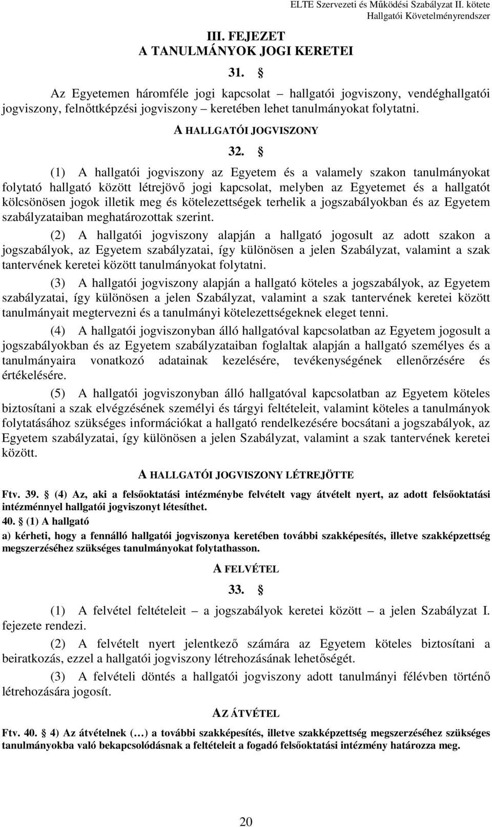 (1) A hallgatói jogviszony az Egyetem és a valamely szakon tanulmányokat folytató hallgató között létrejövő jogi kapcsolat, melyben az Egyetemet és a hallgatót kölcsönösen jogok illetik meg és