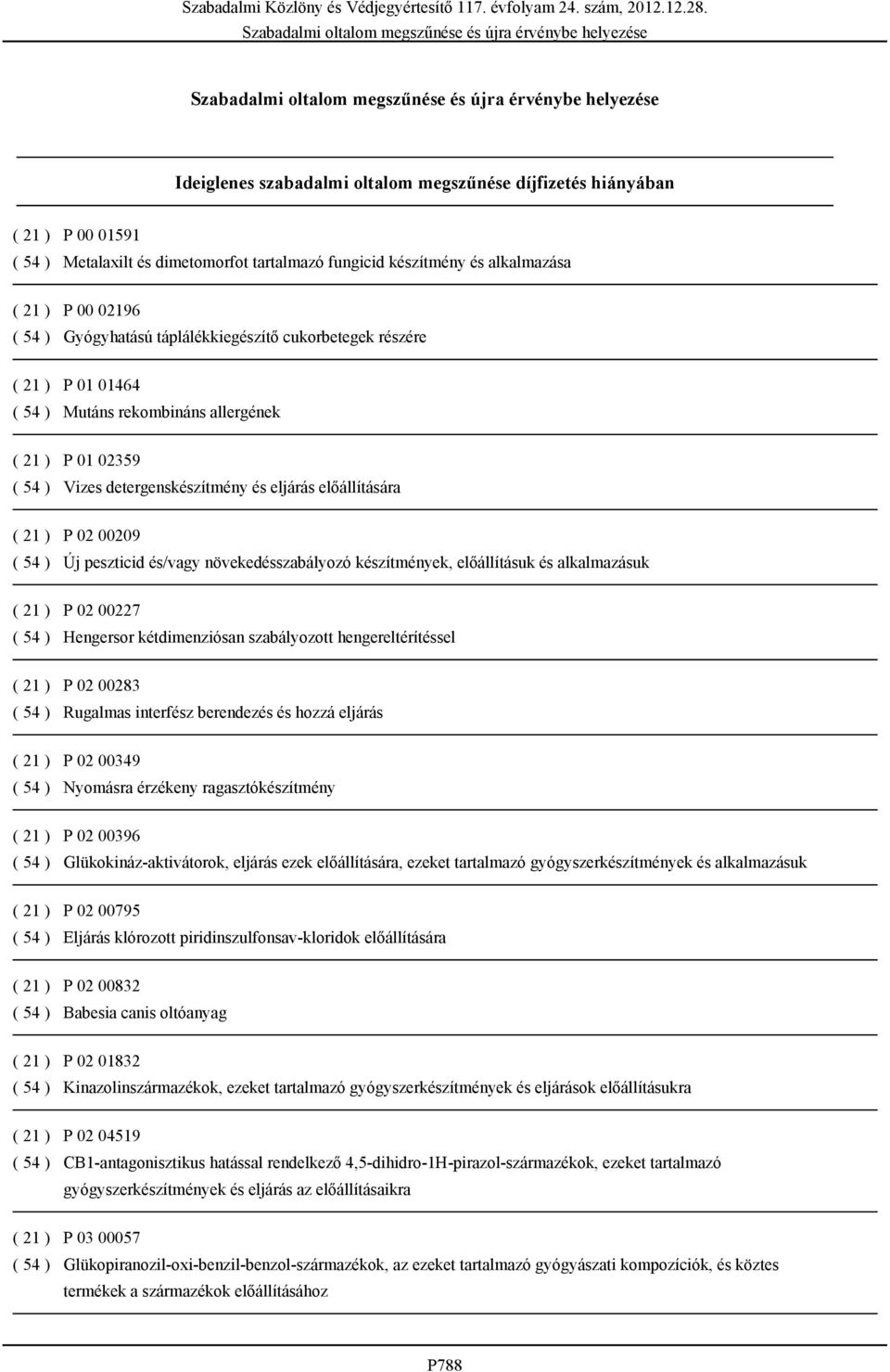 peszticid és/vagy növekedésszabályozó készítmények, előállításuk és alkalmazásuk ( 21 ) P 02 00227 ( 54 ) Hengersor kétdimenziósan szabályozott hengereltérítéssel ( 21 ) P 02 00283 ( 54 ) Rugalmas