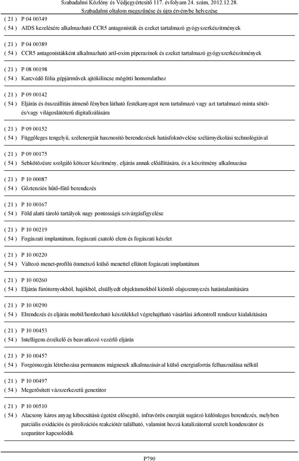 festékanyagot nem tartalmazó vagy azt tartalmazó minta sötétés/vagy világoslátóterű digitalizálására ( 21 ) P 09 00152 ( 54 ) Függőleges tengelyű, szélenergiát hasznosító berendezések