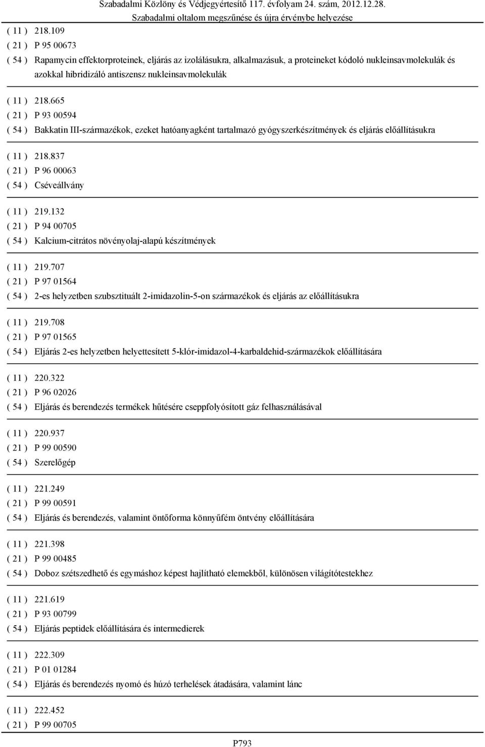 21 ) P 93 00594 ( 54 ) Bakkatin III-származékok, ezeket hatóanyagként tartalmazó gyógyszerkészítmények és eljárás előállításukra 837 ( 21 ) P 96 00063 ( 54 ) Cséveállvány ( 11 ) 219.