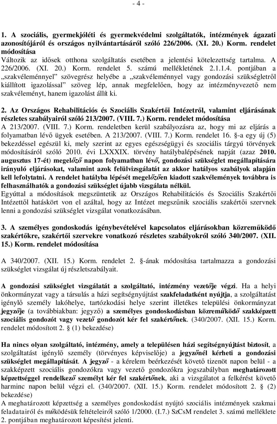 pontjában a szakvéleménnyel szövegrész helyébe a szakvéleménnyel vagy gondozási szükségletről kiállított igazolással szöveg lép, annak megfelelően, hogy az intézményvezető nem szakvéleményt, hanem