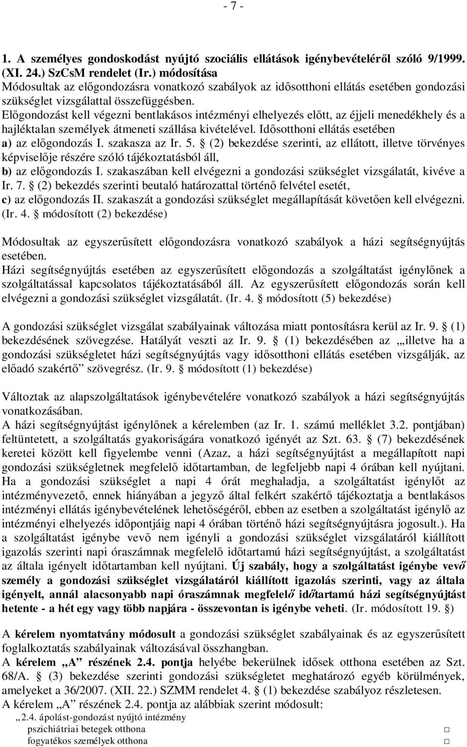 Előgondozást kell végezni bentlakásos intézményi elhelyezés előtt, az éjjeli menedékhely és a hajléktalan személyek átmeneti szállása kivételével. Idősotthoni ellátás esetében a) az előgondozás I.