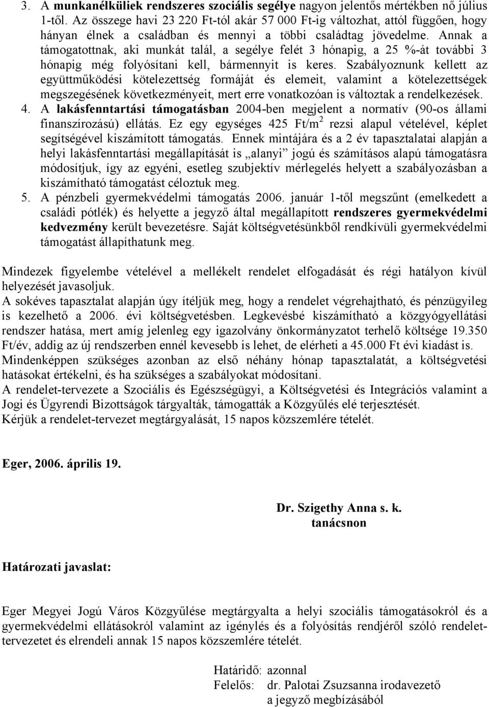 Annak a támogatottnak, aki munkát talál, a segélye felét 3 hónapig, a 25 %-át további 3 hónapig még folyósítani kell, bármennyit is keres.